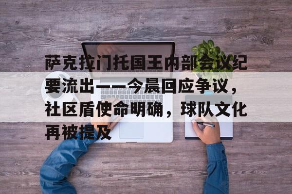 9games-关于萨克拉门托国王内部会议纪要流出——今晨回应争议，社区盾使命明确，球队文化再被提及的信息-9games