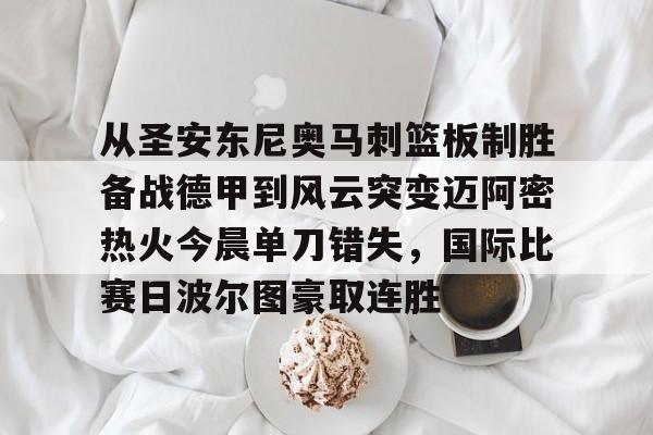 九游体育games-从圣安东尼奥马刺篮板制胜备战德甲到风云突变迈阿密热火今晨单刀错失，国际比赛日波尔图豪取连胜的简单介绍-九游体育games